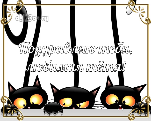 Поздравляю Тебя, любимая тётя! Моей тёте! Три черных кота! Тёте на день рождения! Поздравляю Тебя, любимая тётя! Скачать онлайн бесплатно для вацап!
