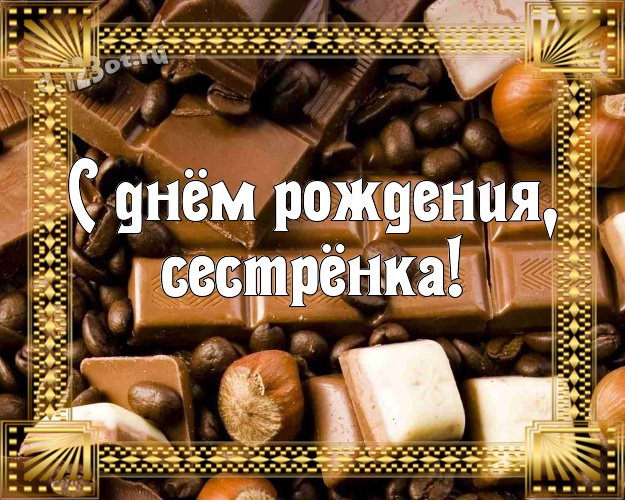С днём рождения, сестрёнка! Крутая открытка любимейшей сестренке с вкусным шоколадом для ватсапа, для telegram, для вк, для фейсбук, для одноклассники! Скачать онлайн бесплатно для вацап!