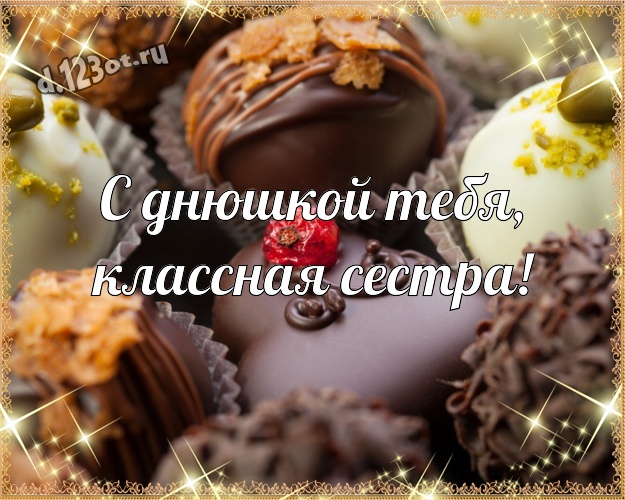 С днюшкой Тебя, классная сестра! Прекрасная картинка супер сестре с классными шоколадными конфетами для whatsApp, для telegram, для вк, для facebook, для одноклассников! Скачать онлайн бесплатно для вацап!