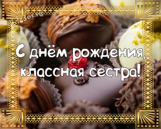 С днём рождения, классная сестра! Изумительная открытка для дорогой и любимой сестры с шоколадными конфетами для ватсапа, для telegram, для vk, для фейсбука, для одноклассников! Скачать онлайн бесплатно для вацап!
