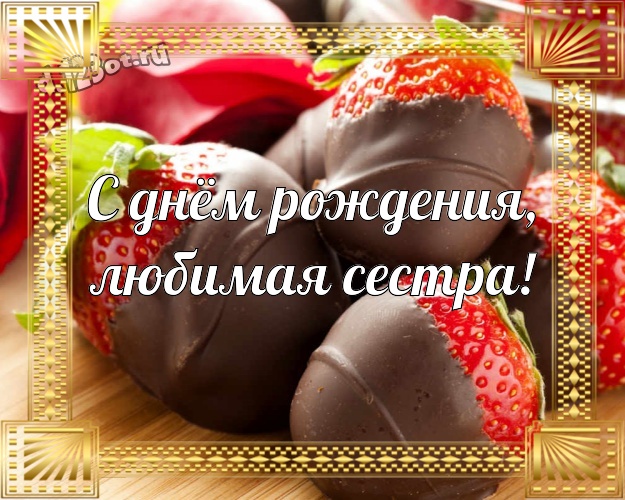 С днём рождения, любимая сестра! Прекрасная картинка моей лучшей сестричке с вкусностями из шоколада для вацап, для телеграм, для вк, для фейсбук, для одноклассники! Скачать онлайн бесплатно для вацап!