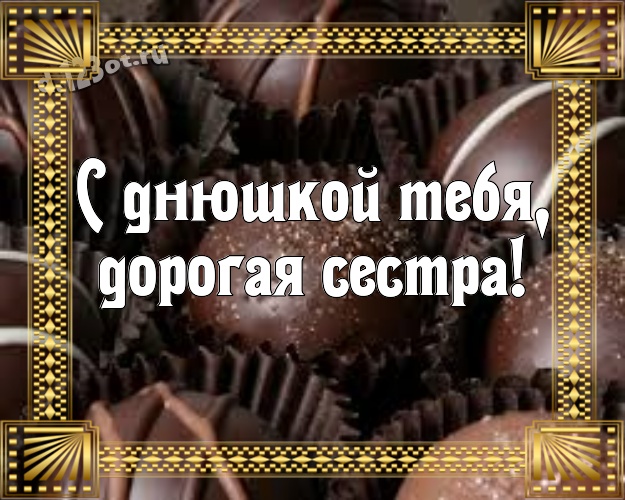 С днюшкой Тебя, дорогая сестра! Необычная картинка прикольной сестричке-сладкоежке с вкусностями из шоколада для whatsApp, для телеграм, для вконтакте, для фейсбук, для одноклассники! Скачать онлайн бесплатно для вацап!