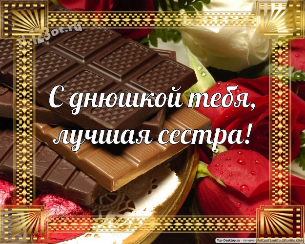 С днюшкой Тебя, лучшая сестра! Новая открытка для дорогой и любимой сестры с вкусностями из шоколада для whatsApp, для телеграм, для vk, для фейсбука, для одноклассников! Скачать онлайн бесплатно для вацап!