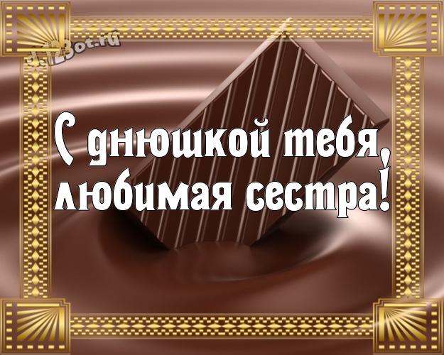 С днюшкой Тебя, любимая сестра! Сладкая картинка прекрасной сестренке с красивой подборкой шоколадных фото для ватсапа, для телеграм, для vk, для facebook, для одноклассников! Скачать онлайн бесплатно для вацап!