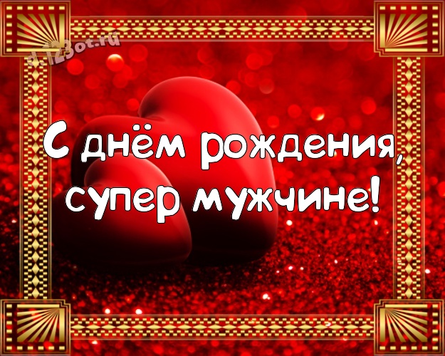 С днём рождения, супер мужчине! Великолепная открытка замечательному и золотому мужчине с красивыми сердечками для ватсапа, для telegram, для вконтакте, для фейсбук, для одноклассники! Скачать онлайн бесплатно для вацап!