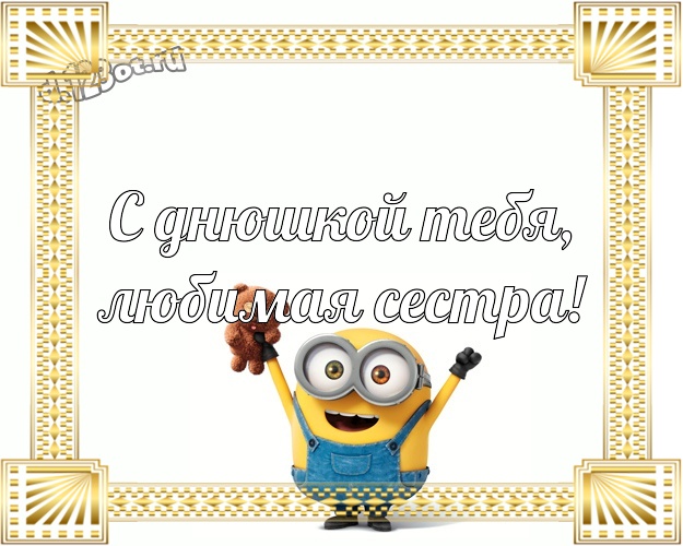 С днюшкой Тебя, любимая сестра! Веселая картинка дорогой сестре с желтыми миньонами для whatsApp, для телеграм, для вк, для facebook, для одноклассники! Скачать онлайн бесплатно для вацап!