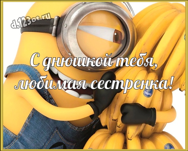 С днюшкой Тебя, любимая сестренка! Популярная открытка для сестры с желтенькими миньончиками для ватсапа, для телеграм, для vk, для фейсбук, для одноклассников! Скачать онлайн бесплатно для вацап!