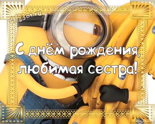 С днём рождения, любимая сестра! Сказочная картинка для дорогой сестры с классными миньонами для вацап, для телеграм, для вконтакте, для facebook, для одноклассники! Скачать онлайн бесплатно для вацап!