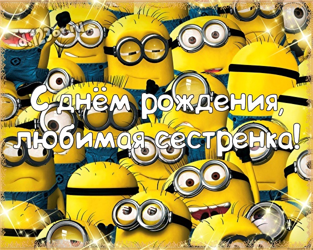 С днём рождения, любимая сестренка! Красивая картинка для дорогой сестры с классными миньонами для вацап, для telegram, для vk, для фейсбук, для одноклассники! Скачать онлайн бесплатно для вацап!