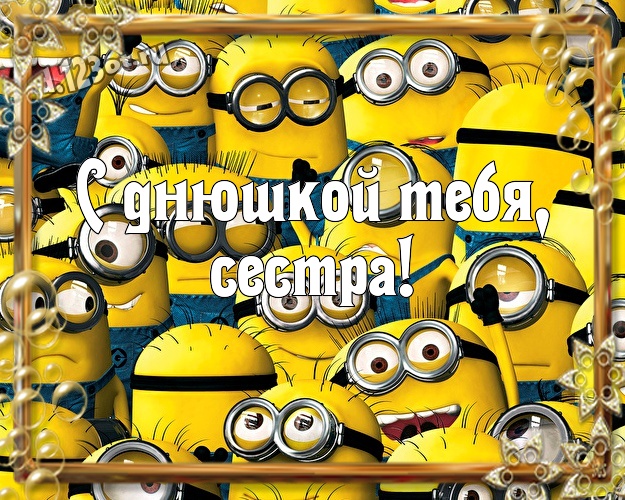 С днюшкой Тебя, сестра! Волшебная открытка любимой сестре с прикольным миньоном для ватсапа, для телеграм, для vk, для фейсбук, для одноклассников! Скачать онлайн бесплатно для вацап!