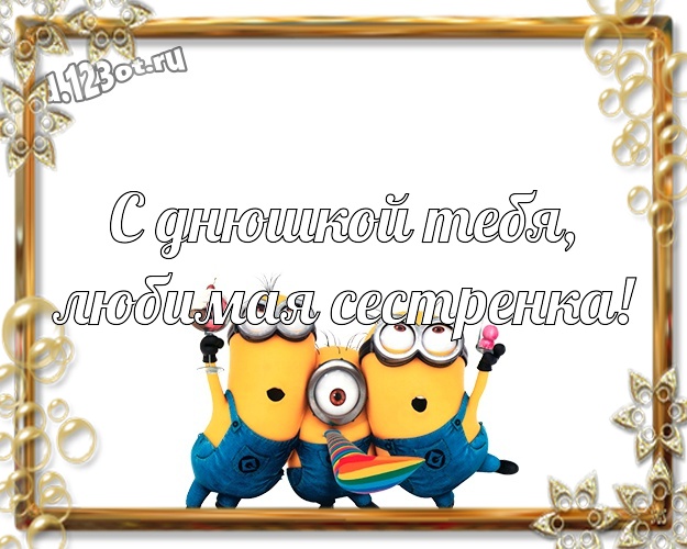 С днюшкой Тебя, любимая сестренка! Авторская открытка сестре с прикольными миньонами для ватсапа, для телеграм, для вконтакте, для facebook, для одноклассников! Скачать онлайн бесплатно для вацап!