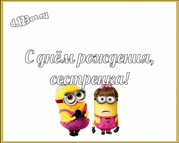 С днём рождения, сестренка! Прикольная открытка для сестры с миньонами для whatsApp, для telegram, для вк, для фейсбук, для одноклассники! Скачать онлайн бесплатно для вацап!