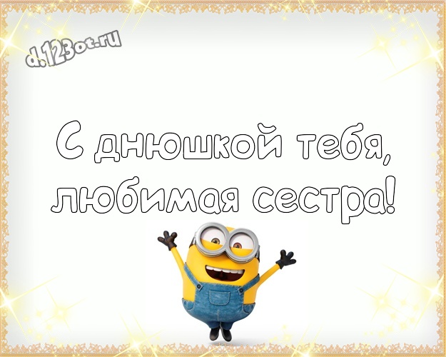 С днюшкой Тебя, любимая сестра! Авторская открытка сестре с миньончиками для вацап, для телеграм, для vk, для фейсбук, для одноклассников! Скачать онлайн бесплатно для вацап!