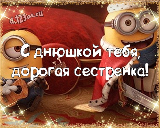 С днюшкой Тебя, дорогая сестренка! Авторская открытка сестре с миньончиками для whatsApp, для telegram, для vk, для фейсбука, для одноклассников! Скачать онлайн бесплатно для вацап!