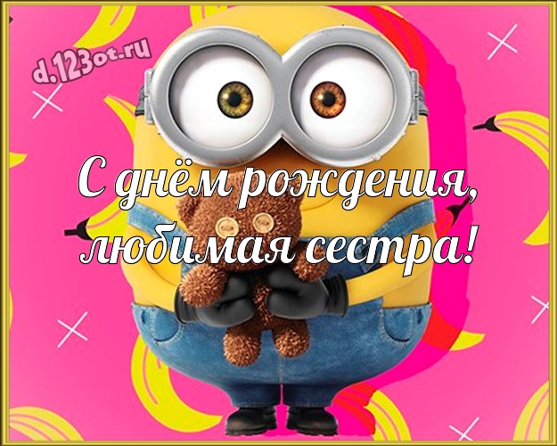 С днём рождения, любимая сестра! Творческая открытка любимой сестре с миньонами для ватсапа, для телеграм, для вк, для facebook, для одноклассники! Скачать онлайн бесплатно для вацап!