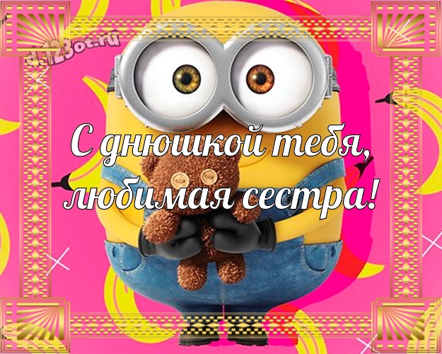 С днюшкой Тебя, любимая сестра! Мультяшная открытка любимой сестре с желтым миньоном для whatsApp, для телеграм, для vk, для фейсбук, для одноклассников! Скачать онлайн бесплатно для вацап!
