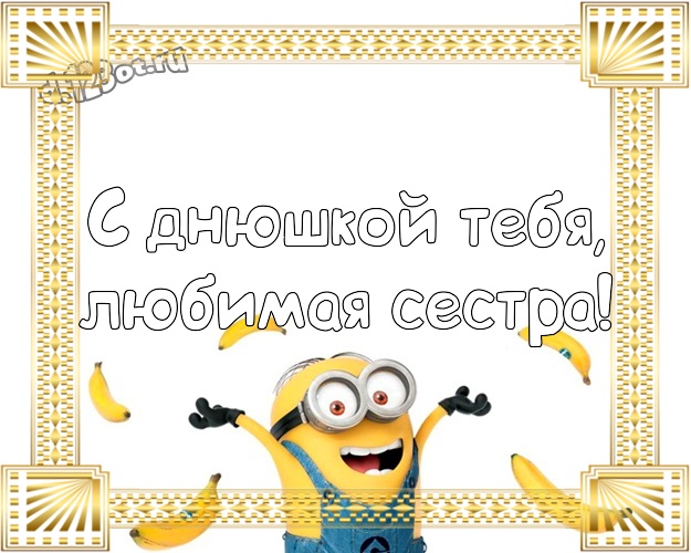 С днюшкой Тебя, любимая сестра! Мультяшная картинка сестричке с прикольным миньоном для ватсапа, для телеграм, для вк, для фейсбук, для одноклассников! Скачать онлайн бесплатно для вацап!