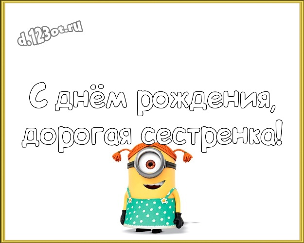 С днём рождения, дорогая сестренка! Творческая картинка сестре с прикольным миньоном для ватсапа, для telegram, для вк, для facebook, для одноклассников! Скачать онлайн бесплатно для вацап!