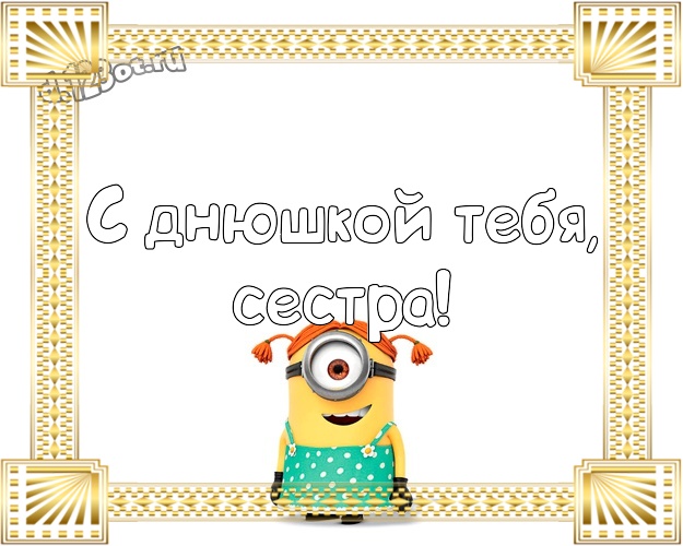 С днюшкой Тебя, сестра! Сказочная открытка любимой сестре с желтыми миньонами для ватсапа, для telegram, для вконтакте, для фейсбук, для одноклассники! Скачать онлайн бесплатно для вацап!
