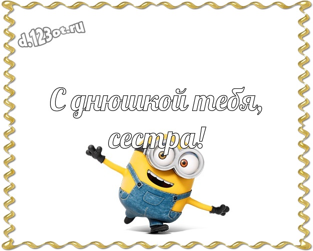 С днюшкой Тебя, сестра! Красивая открытка для сестры с желтым миньоном для whatsApp, для telegram, для vk, для фейсбук, для одноклассников! Скачать онлайн бесплатно для вацап!