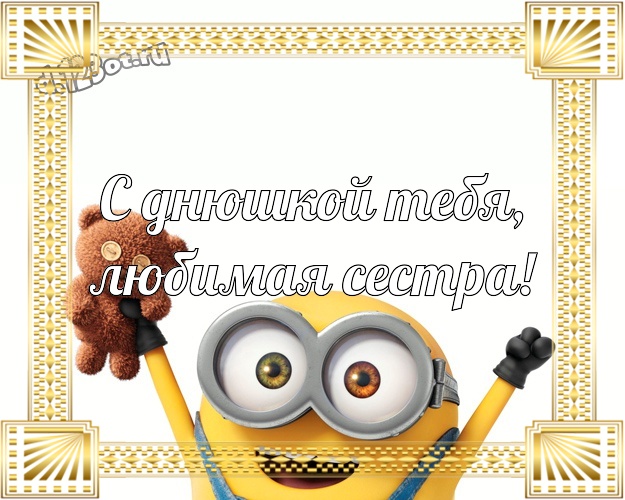 С днюшкой Тебя, любимая сестра! Молодежная открытка для сестры с классными миньонами для ватсапа, для telegram, для вк, для фейсбука, для одноклассников! Скачать онлайн бесплатно для вацап!