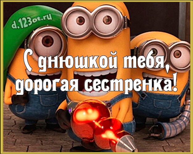 С днюшкой Тебя, дорогая сестренка! Творческая картинка любимой сестре с миньончиками для ватсапа, для телеграм, для вк, для facebook, для одноклассники! Скачать онлайн бесплатно для вацап!