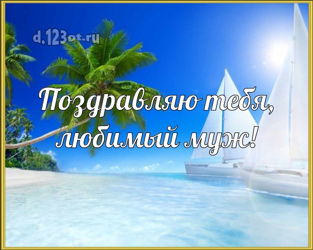 На день рождения! открытка для любимого мужа с экзотикой для вацап, для телеграм, для вконтакте, для фейсбук, для одноклассников! Скачать онлайн бесплатно для вацап!