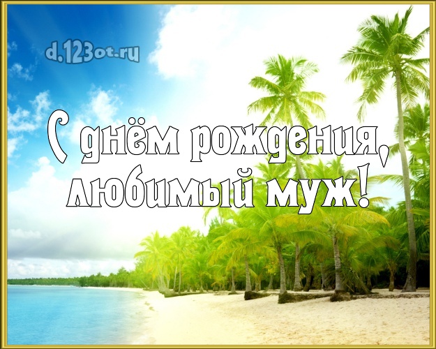 На день рождения! открытка для муженька с пляжем для вацап, для telegram, для вк, для facebook, для одноклассники! Скачать онлайн бесплатно для вацап!