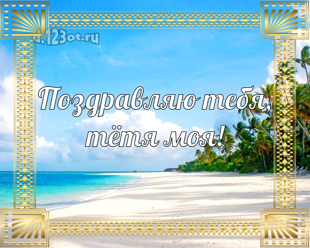 Поздравляю Тебя, тётя моя! открытка для тётушки с отдыхом для ватсапа, для телеграм, для вк, для facebook, для одноклассников! Скачать онлайн бесплатно для вацап!