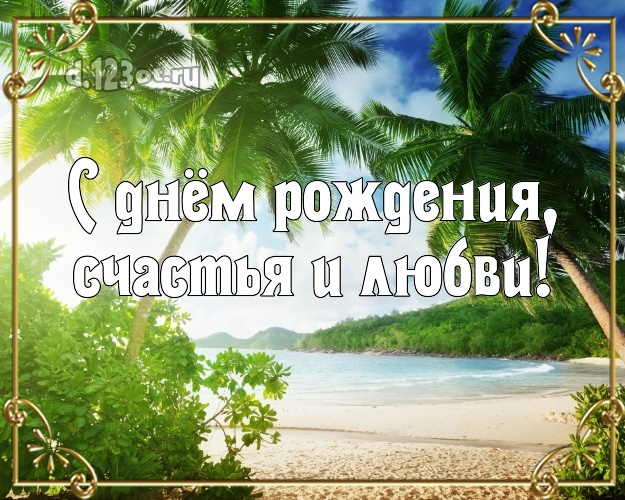С днём рождения, счастья и любви! Ко дню рождения! открытка парню с отдыхом для ватсапа, для телеграм, для вк, для facebook, для одноклассников!! Скачать онлайн бесплатно для вацап!
