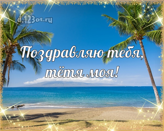 Поздравляю Тебя, тётя моя! открытка для тётушки с отдыхом для вацап, для телеграм, для вконтакте, для фейсбук, для одноклассников! Скачать онлайн бесплатно для вацап!