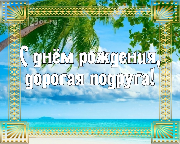 С днём рождения, дорогая подруга! открытка для подружки с отдыхом для вацап, для телеграм, для вконтакте, для фейсбук, для одноклассников! Скачать онлайн бесплатно для вацап!