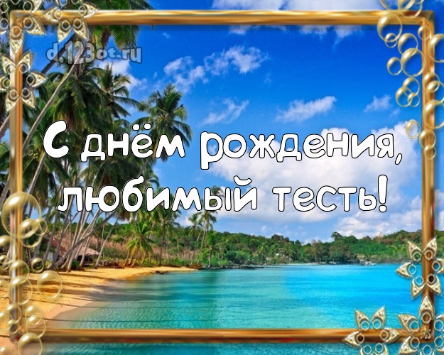 С днём рождения, любимый тесть! картинка для тестя с фотками отдыха для вацап, для телеграм, для vk, для фейсбук, для одноклассники! Скачать онлайн бесплатно для вацап!