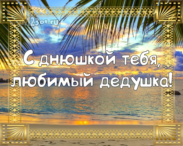С днюшкой Тебя, любимый дедушка! открытка дедуле с фотками отдыха для whatsApp, для telegram, для vk, для фейсбука, для одноклассники! Скачать онлайн бесплатно для вацап!
