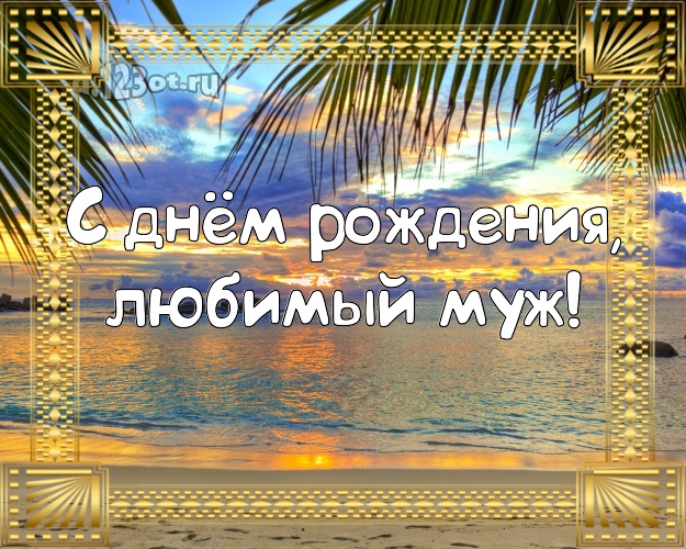 С днём рождения! открытка любимому мужу с морем для whatsApp, для телеграм, для vk, для facebook, для одноклассников! Скачать онлайн бесплатно для вацап!