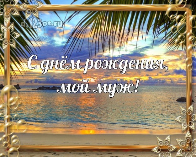 С днём рождения, мой муж! На день рождения! картинка для любимого мужа с фотками отдыха для whatsApp, для telegram, для вконтакте, для facebook, для одноклассников! Скачать онлайн бесплатно для вацап!