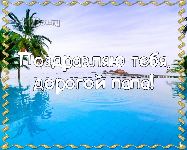 Поздравляю Тебя, дорогой папа! В день рождения! открытка для папы с пляжем для ватсапа, для телеграм, для вк, для фейсбук, для одноклассников! Скачать онлайн бесплатно для вацап!