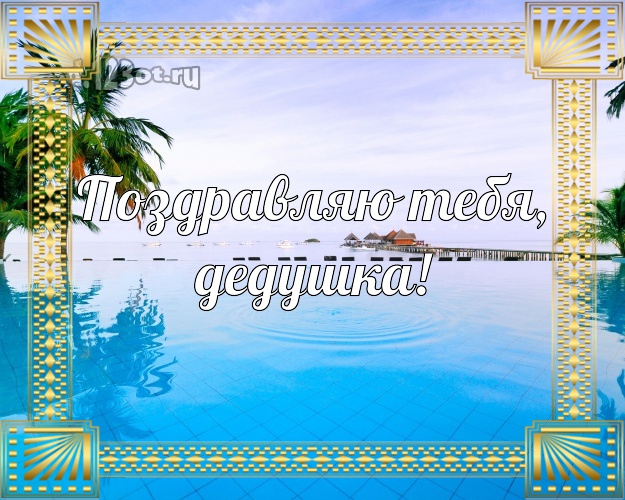 Поздравляю Тебя, дедушка! картинка дедуле с океаном для whatsApp, для telegram, для вконтакте, для facebook, для одноклассники! Скачать онлайн бесплатно для вацап!