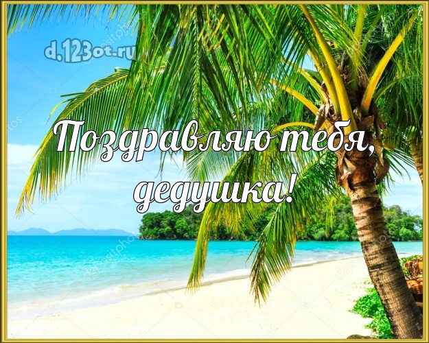 Поздравляю Тебя, дедушка! открытка дедушке с пальмами для вацап, для телеграм, для vk, для facebook, для одноклассников! Скачать онлайн бесплатно для вацап!