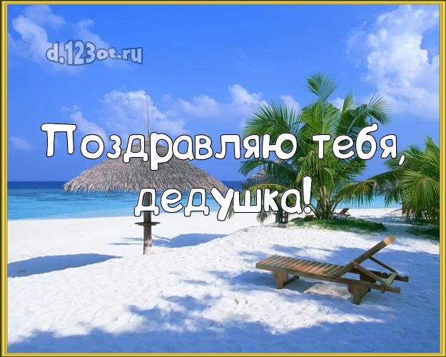 Поздравляю Тебя, дедушка! открытка дедуле с фотками отдыха для ватсапа, для телеграм, для vk, для фейсбук, для одноклассников! Скачать онлайн бесплатно для вацап!