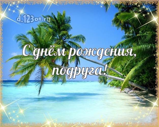 С днём рождения, подруга! открытка подружке с отдыхом для вацап, для telegram, для вк, для фейсбука, для одноклассники! Скачать онлайн бесплатно для вацап!