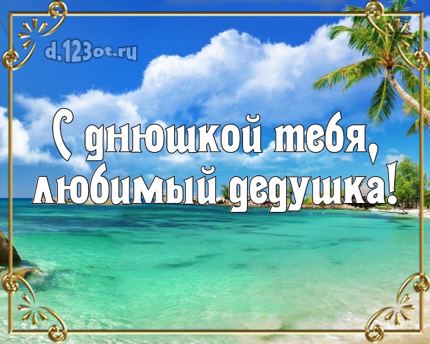 С днюшкой Тебя, любимый дедушка! открытка дедушке с экзотикой для ватсапа, для telegram, для вк, для facebook, для одноклассники! Скачать онлайн бесплатно для вацап!