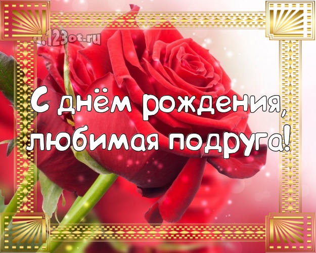 С днём рождения, любимая подруга! Дивная открытка для классной подружки с розами для вацап, для telegram, для vk, для фейсбук, для одноклассников! Скачать онлайн бесплатно для вацап!