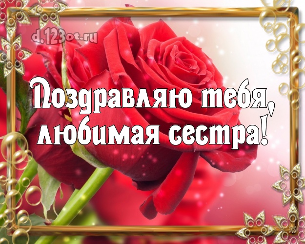 Поздравляю Тебя, любимая сестра! Душевная открытка классной сестре с розами для ватсапа, для telegram, для вк, для фейсбука, для одноклассники! Скачать онлайн бесплатно для вацап!