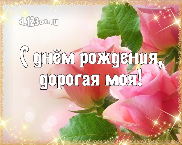 С днём рождения, дорогая моя! Душевная открытка для любимой девушки с фотками розы для ватсапа, для телеграм, для вконтакте, для фейсбук, для одноклассники! Скачать онлайн бесплатно для вацап!