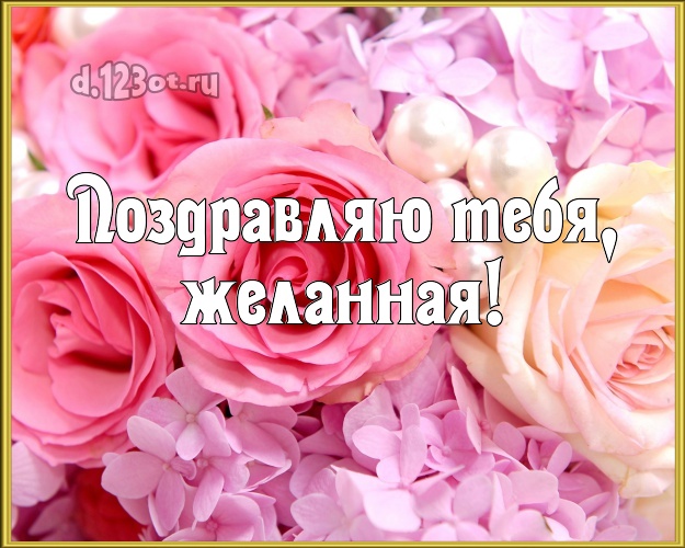 Поздравляю Тебя, желанная! Душевная открытка для женщины с фотками розы для вацап, для телеграм, для вк, для фейсбука, для одноклассников! Скачать онлайн бесплатно для вацап!