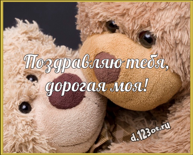 Поздравляю Тебя, дорогая моя! Радостная открытка для дорогой девушки с красивыми плюшевыми мишками для ватсапа, для телеграм, для вконтакте, для facebook, для одноклассников! Скачать онлайн бесплатно для вацап!