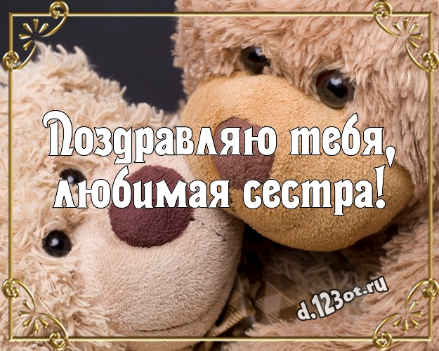 Поздравляю Тебя, любимая сестра! Нежная картинка для лучшей сестры с мишками для ватсапа, для телеграм, для вк, для facebook, для одноклассники! Скачать онлайн бесплатно для вацап!