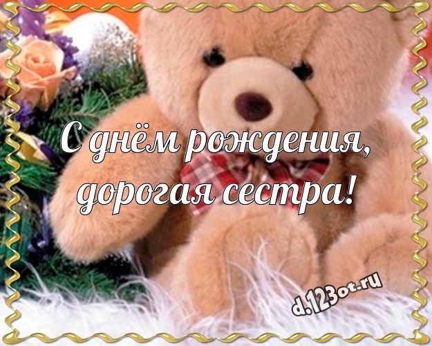 С днём рождения, дорогая сестра! Радостная открытка для лучшей сестры с плюшевым мишкой для вацап, для telegram, для вконтакте, для фейсбука, для одноклассников! Скачать онлайн бесплатно для вацап!
