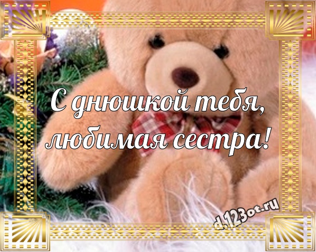 С днюшкой Тебя, любимая сестра! Нежная картинка любимой сестре с мишкой для whatsApp, для telegram, для vk, для фейсбук, для одноклассники! Скачать онлайн бесплатно для вацап!